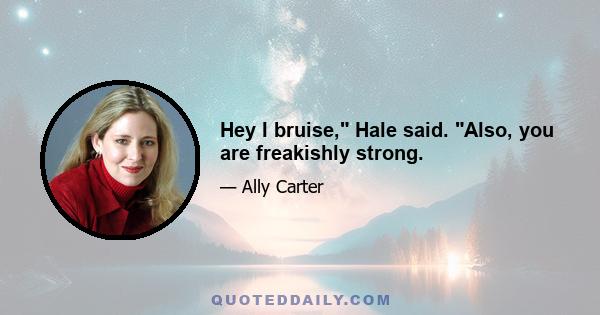 Hey I bruise, Hale said. Also, you are freakishly strong.