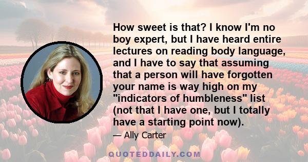 How sweet is that? I know I'm no boy expert, but I have heard entire lectures on reading body language, and I have to say that assuming that a person will have forgotten your name is way high on my indicators of