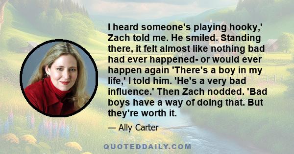 I heard someone's playing hooky,' Zach told me. He smiled. Standing there, it felt almost like nothing bad had ever happened- or would ever happen again 'There's a boy in my life,' I told him. 'He's a very bad