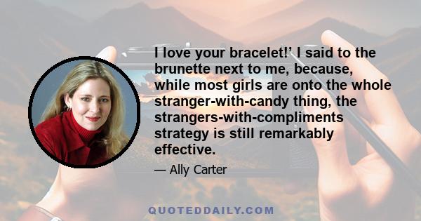 I love your bracelet!’ I said to the brunette next to me, because, while most girls are onto the whole stranger-with-candy thing, the strangers-with-compliments strategy is still remarkably effective.