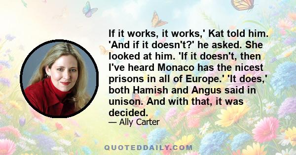 If it works, it works,' Kat told him. 'And if it doesn't?' he asked. She looked at him. 'If it doesn't, then I've heard Monaco has the nicest prisons in all of Europe.' 'It does,' both Hamish and Angus said in unison.