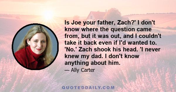 Is Joe your father, Zach?' I don't know where the question came from, but it was out, and I couldn't take it back even if I'd wanted to. 'No.' Zach shook his head. 'I never knew my dad. I don't know anything about him.