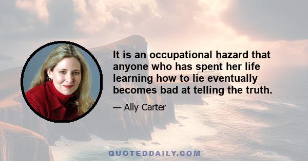 It is an occupational hazard that anyone who has spent her life learning how to lie eventually becomes bad at telling the truth.