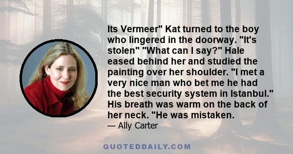 Its Vermeer Kat turned to the boy who lingered in the doorway. It's stolen What can I say? Hale eased behind her and studied the painting over her shoulder. I met a very nice man who bet me he had the best security