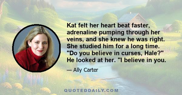 Kat felt her heart beat faster, adrenaline pumping through her veins, and she knew he was right. She studied him for a long time. Do you believe in curses, Hale? He looked at her. I believe in you.