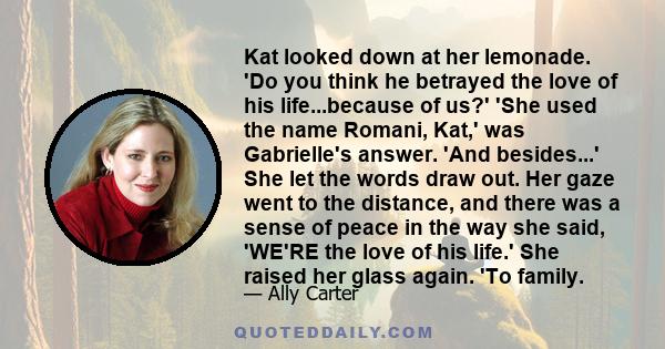 Kat looked down at her lemonade. 'Do you think he betrayed the love of his life...because of us?' 'She used the name Romani, Kat,' was Gabrielle's answer. 'And besides...' She let the words draw out. Her gaze went to