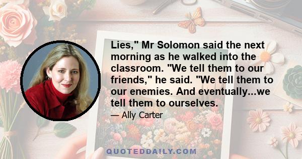 Lies, Mr Solomon said the next morning as he walked into the classroom. We tell them to our friends, he said. We tell them to our enemies. And eventually...we tell them to ourselves.