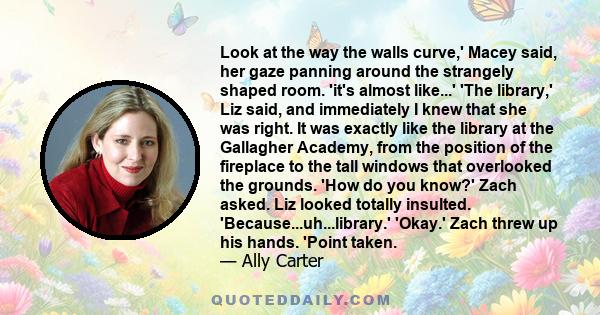 Look at the way the walls curve,' Macey said, her gaze panning around the strangely shaped room. 'it's almost like...' 'The library,' Liz said, and immediately I knew that she was right. It was exactly like the library