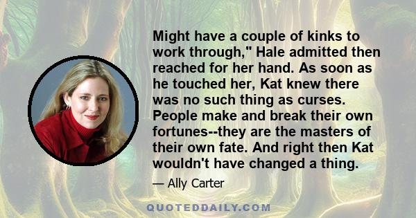 Might have a couple of kinks to work through, Hale admitted then reached for her hand. As soon as he touched her, Kat knew there was no such thing as curses. People make and break their own fortunes--they are the