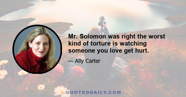 Mr. Solomon was right the worst kind of torture is watching someone you love get hurt.