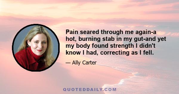 Pain seared through me again-a hot, burning stab in my gut-and yet my body found strength I didn't know I had, correcting as I fell.