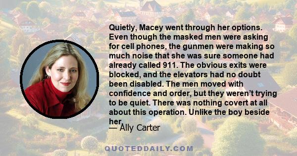 Quietly, Macey went through her options. Even though the masked men were asking for cell phones, the gunmen were making so much noise that she was sure someone had already called 911. The obvious exits were blocked, and 