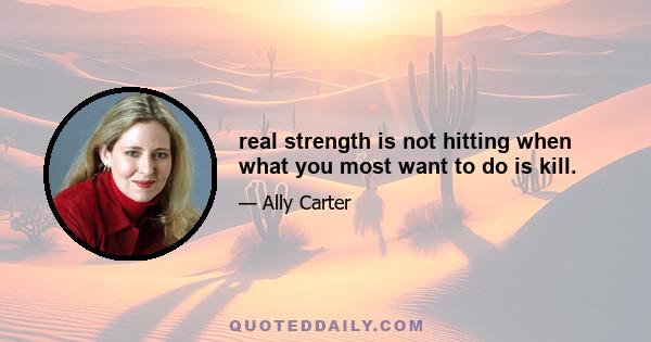 real strength is not hitting when what you most want to do is kill.