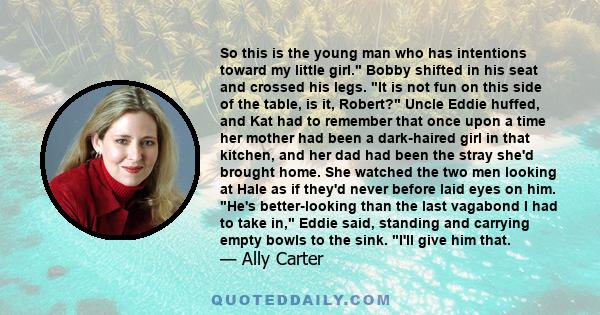 So this is the young man who has intentions toward my little girl. Bobby shifted in his seat and crossed his legs. It is not fun on this side of the table, is it, Robert? Uncle Eddie huffed, and Kat had to remember that 