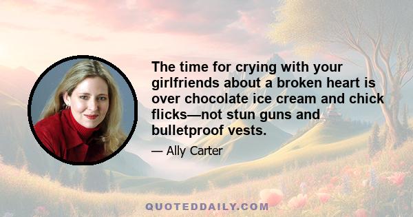 The time for crying with your girlfriends about a broken heart is over chocolate ice cream and chick flicks—not stun guns and bulletproof vests.