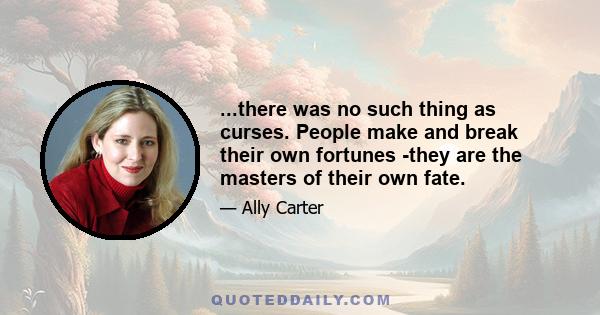 ...there was no such thing as curses. People make and break their own fortunes -they are the masters of their own fate.