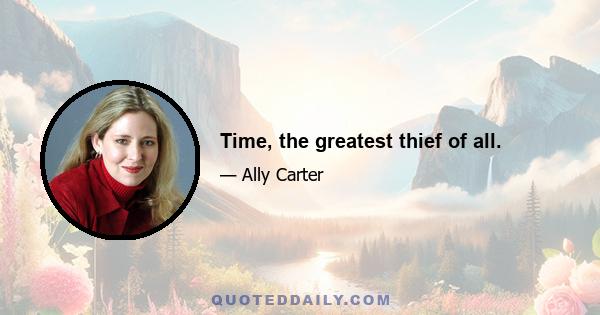 Time, the greatest thief of all.