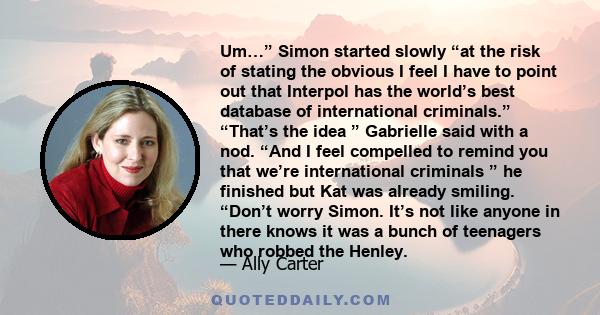 Um…” Simon started slowly “at the risk of stating the obvious I feel I have to point out that Interpol has the worldʼs best database of international criminals.” “Thatʼs the idea ” Gabrielle said with a nod. “And I feel 