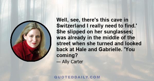 Well, see, there's this cave in Switzerland I really need to find.' She slipped on her sunglasses; was already in the middle of the street when she turned and looked back at Hale and Gabrielle. 'You coming?