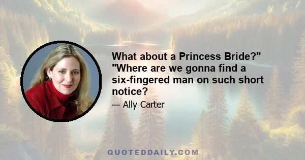 What about a Princess Bride? Where are we gonna find a six-fingered man on such short notice?