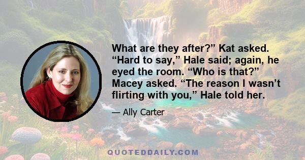 What are they after?” Kat asked. “Hard to say,” Hale said; again, he eyed the room. “Who is that?” Macey asked. “The reason I wasn’t flirting with you,” Hale told her.