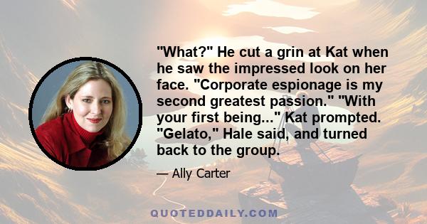 What? He cut a grin at Kat when he saw the impressed look on her face. Corporate espionage is my second greatest passion. With your first being... Kat prompted. Gelato, Hale said, and turned back to the group.