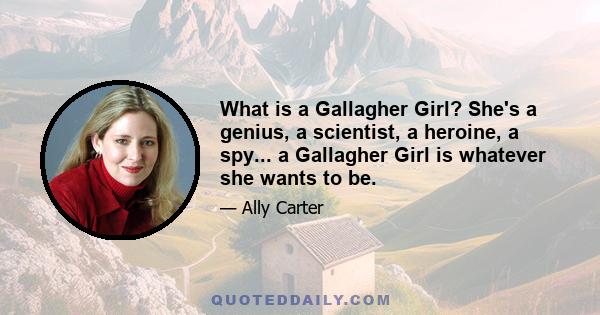 What is a Gallagher Girl? She's a genius, a scientist, a heroine, a spy... a Gallagher Girl is whatever she wants to be.