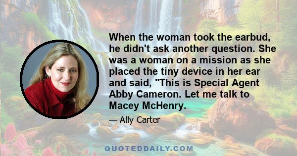 When the woman took the earbud, he didn't ask another question. She was a woman on a mission as she placed the tiny device in her ear and said, This is Special Agent Abby Cameron. Let me talk to Macey McHenry.