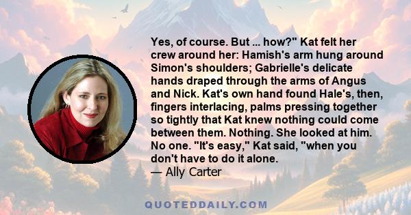 Yes, of course. But ... how? Kat felt her crew around her: Hamish's arm hung around Simon's shoulders; Gabrielle's delicate hands draped through the arms of Angus and Nick. Kat's own hand found Hale's, then, fingers