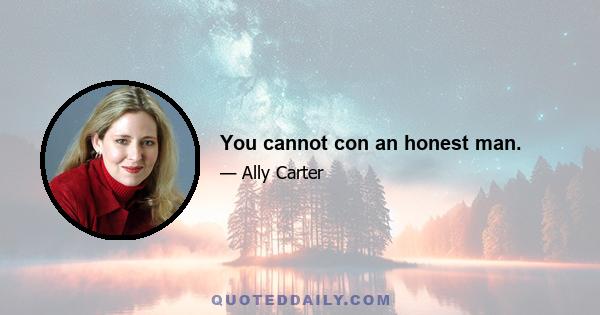 You cannot con an honest man.