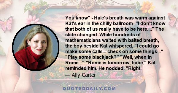 You know - Hale's breath was warm against Kat's ear in the chilly ballroom- I don't know that both of us really have to be here.... The slide changed. While hundreds of mathematicians waited with baited breath, the boy