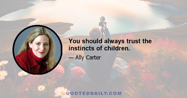 You should always trust the instincts of children.