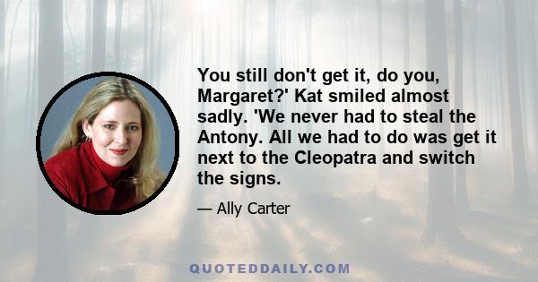 You still don't get it, do you, Margaret?' Kat smiled almost sadly. 'We never had to steal the Antony. All we had to do was get it next to the Cleopatra and switch the signs.