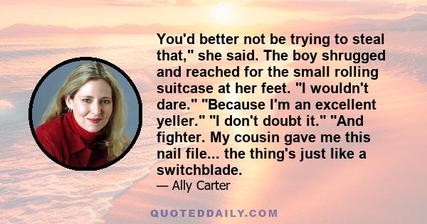 You'd better not be trying to steal that, she said. The boy shrugged and reached for the small rolling suitcase at her feet. I wouldn't dare. Because I'm an excellent yeller. I don't doubt it. And fighter. My cousin