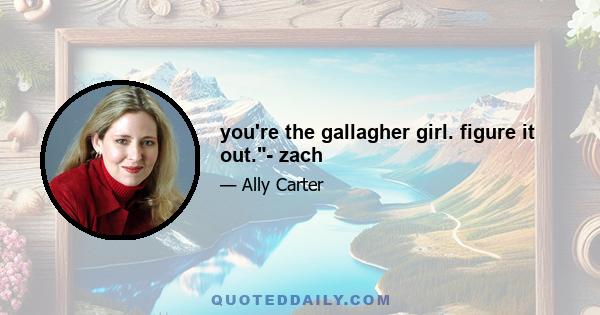 you're the gallagher girl. figure it out.- zach