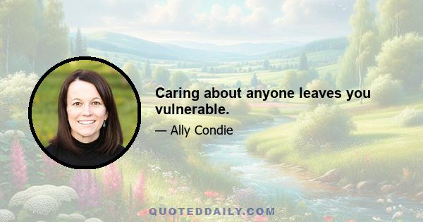 Caring about anyone leaves you vulnerable.