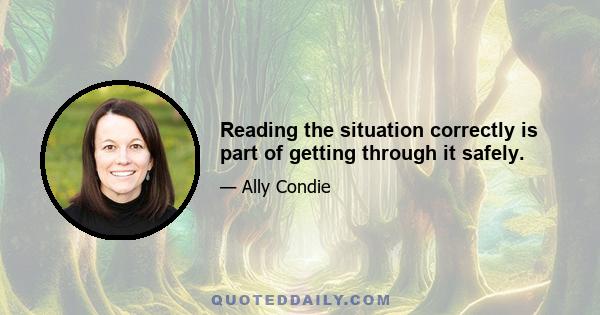 Reading the situation correctly is part of getting through it safely.