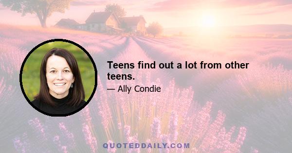 Teens find out a lot from other teens.