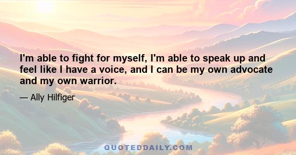 I'm able to fight for myself, I'm able to speak up and feel like I have a voice, and I can be my own advocate and my own warrior.