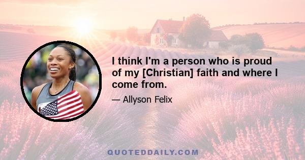 I think I'm a person who is proud of my [Christian] faith and where I come from.