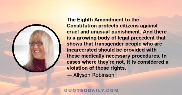 The Eighth Amendment to the Constitution protects citizens against cruel and unusual punishment. And there is a growing body of legal precedent that shows that transgender people who are incarcerated should be provided