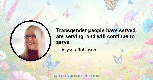 Transgender people have served, are serving, and will continue to serve.