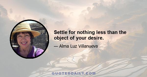 Settle for nothing less than the object of your desire.