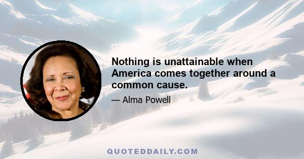 Nothing is unattainable when America comes together around a common cause.