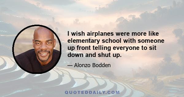 I wish airplanes were more like elementary school with someone up front telling everyone to sit down and shut up.