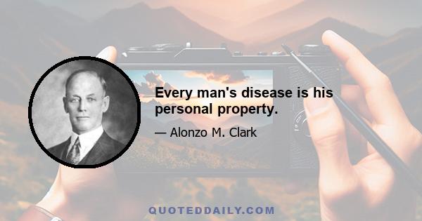 Every man's disease is his personal property.