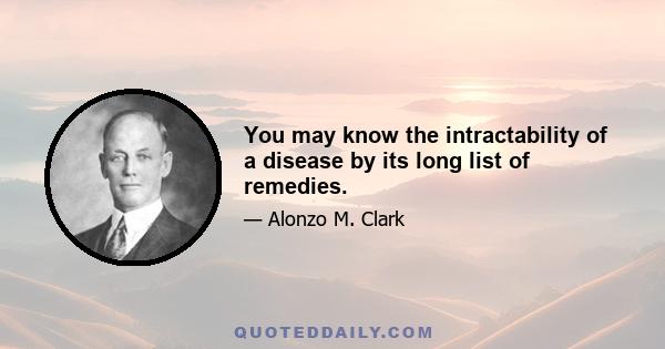 You may know the intractability of a disease by its long list of remedies.