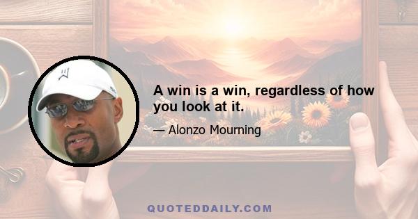 A win is a win, regardless of how you look at it.