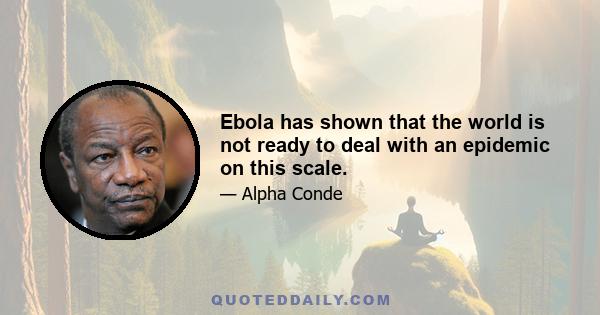 Ebola has shown that the world is not ready to deal with an epidemic on this scale.