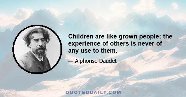 Children are like grown people; the experience of others is never of any use to them.